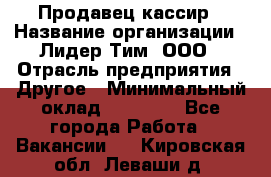 Продавец-кассир › Название организации ­ Лидер Тим, ООО › Отрасль предприятия ­ Другое › Минимальный оклад ­ 31 500 - Все города Работа » Вакансии   . Кировская обл.,Леваши д.